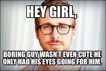 Meme Creator - Funny Hey girl, Boring guy wasn’t even cute he only had ...