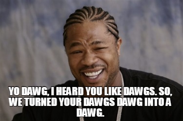Meme Creator Funny Yo Dawg I Heard You Like Dawgs So We Turned Your Dawgs Dawg Into A Dawg