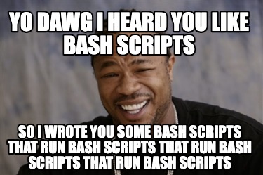 Meme Creator Funny Yo Dawg I Heard You Like Bash Scripts So I Wrote You Some Bash Scripts That