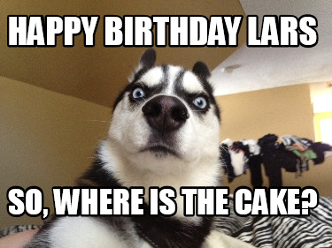 Meme Creator - Funny Happy Birthday Lars So, where is the cake? Meme ...