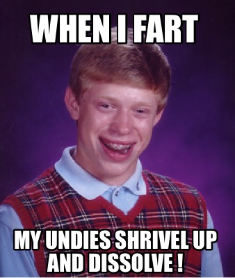 Meme Creator - Funny When I fart My undies shrivel up and dissolve ...