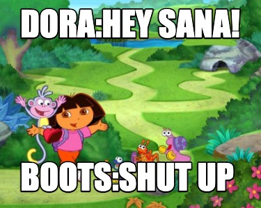 Meme Creator - Funny Dora:Hey Sana! Boots:Shut up Meme Generator at ...