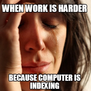 Meme Creator - Funny When work is harder because computer is indexing ...