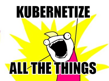 Meme Creator - Funny KUBERNETIZE ALL THE THINGS Meme Generator At ...