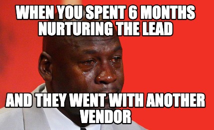 Meme Creator - Funny WHEN YOU SPENT 6 MONTHS NURTURING THE LEAD AND ...