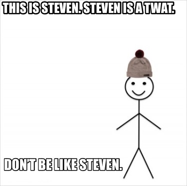 Meme Creator Funny This Is Steven Steven Is A Twat Dont Be Like