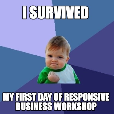 Meme Creator - Funny I SURVIVED MY FIRST DAY OF RESPONSIVE BUSINESS ...