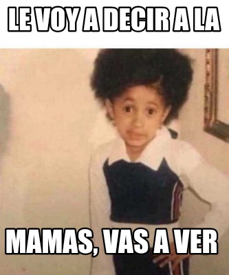 Meme Creator Funny Le Voy A Decir A La Mamas Vas A Ver Meme Generator At Memecreator Org