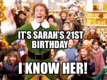 Meme Creator - Funny It’s Sarah’s 21st Birthday I know her! Meme ...