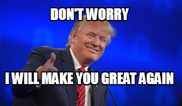 Meme Creator - Funny don't worry I will make you great again Meme ...