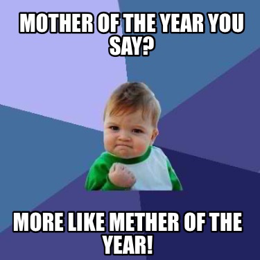 Meme Creator - Funny Mother of the year you say? More like METHER of ...