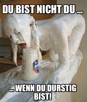 du-bist-nicht-du-wenn-du-durstig-bist