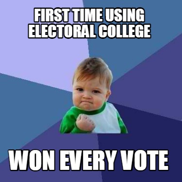 Meme Creator - Funny First time using Electoral College Won every vote ...