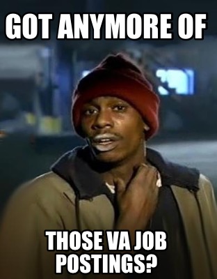 Meme Creator - Funny GOT ANYMORE of those va job postings? Meme ...