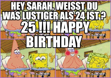 Meme Creator Funny Hey Sarah weißt du was lustiger als 24 ist 25