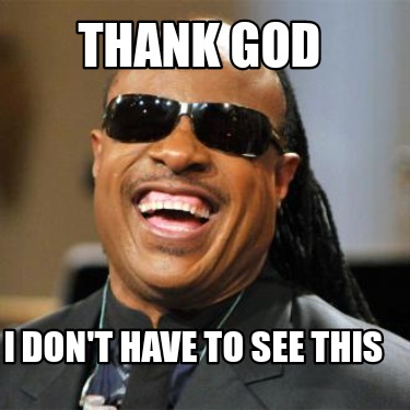 Meme Creator - Funny Thank god I don't have to see this Meme Generator ...