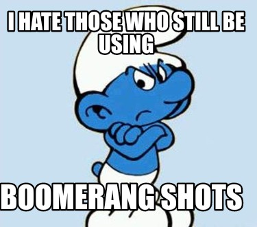 i-hate-those-who-still-be-using-boomerang-shots