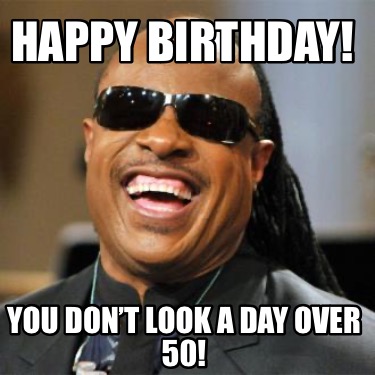 Meme Creator - Funny Happy Birthday! You don’t look a day over 50! Meme ...