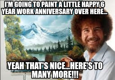 Meme Creator - Funny I'm going to paint a little Happy 6 Year Work ...