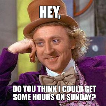 Meme Creator Funny Hey Do You Think I Could Get Some Hours On Sunday Meme Generator At