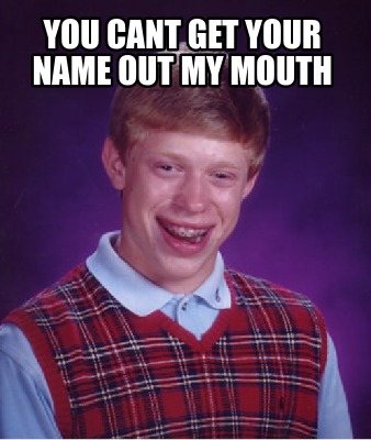 Meme Creator - Funny You cant get your name out my mouth Meme Generator ...