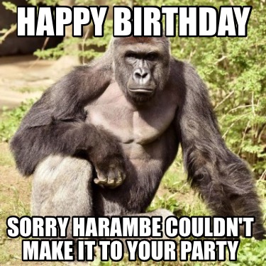 Meme Creator - Funny Happy birthday Sorry harambe couldn't make it to ...