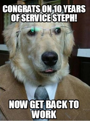 Meme Creator - Funny congrats on 10 years of service steph! Now get ...