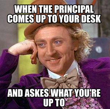 Meme Creator - Funny when the principal comes up to your desk and askes ...