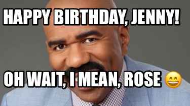 Meme Creator - Funny Happy Birthday, Jenny! Oh Wait, I Mean, Rose 