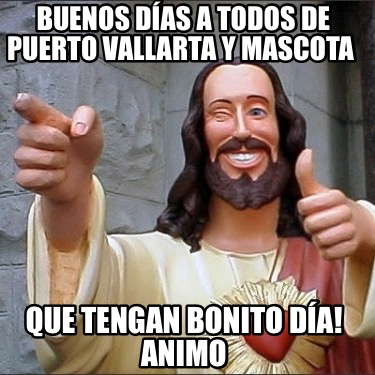 Meme Creator Funny Buenos D As A Todos De Puerto Vallarta Y Mascota