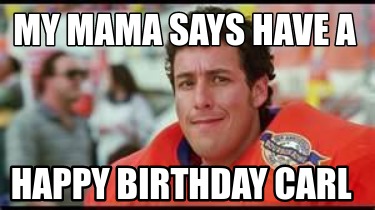 Meme Creator - Funny MY Mama Says have a happy birthday carl Meme ...