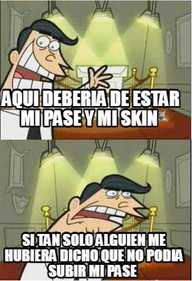 Meme Creator Funny Aqui Deberia De Estar Mi Pase Y Mi Skin Si Tan Solo Alguien Me Hubiera