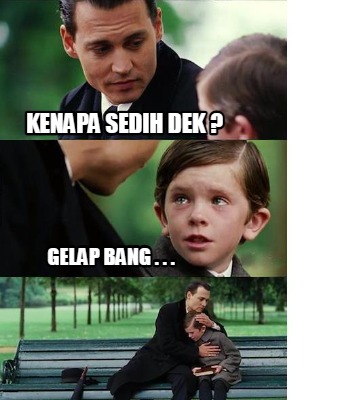 Meme Creator - Funny KENAPA SEDIH DEK ? GELAP BANG . . . Meme Generator ...