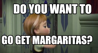 do-you-want-to-go-get-margaritas