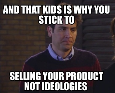 and-that-kids-is-why-you-stick-to-selling-your-product-not-ideologies