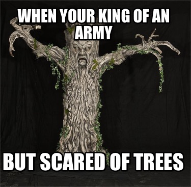 when-your-king-of-an-army-but-scared-of-trees