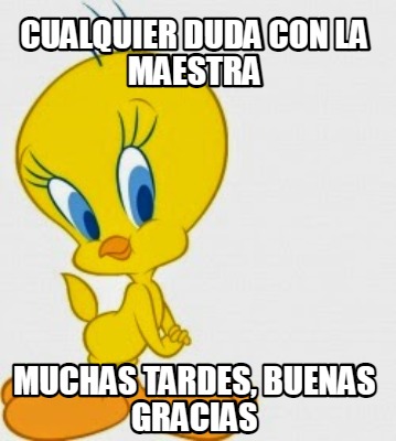 Meme Creator Funny Cualquier Duda Con La Maestra Muchas Tardes Buenas Gracias Meme Generator