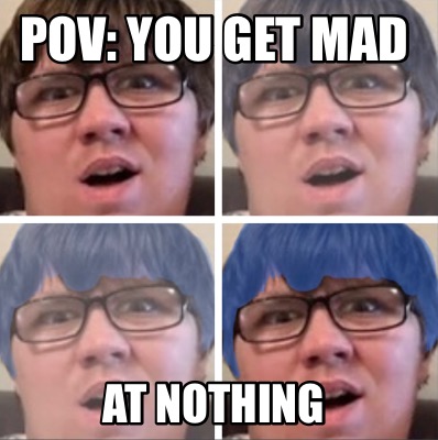 Meme Creator - Funny POV: You get mad at nothing Meme Generator at ...