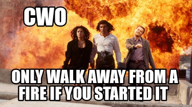 cwo-only-walk-away-from-a-fire-if-you-started-it