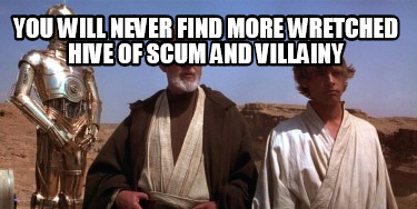 you-will-never-find-more-wretched-hive-of-scum-and-villainy