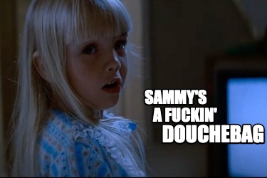 Meme Creator - Funny Sammy's A Fuckin' Douchebag Meme Generator At 