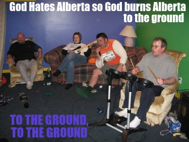 god-hates-alberta-so-god-burns-alberta-to-the-ground-to-the-ground-to-the-ground