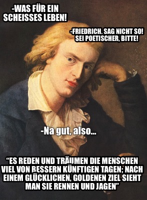 -was-fr-ein-scheies-leben-friedrich-sag-nicht-so-sei-poetischer-bitte-na-gut-als