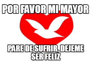 por-favor-mi-mayor-pare-de-sufrir-dejeme-ser-feliz