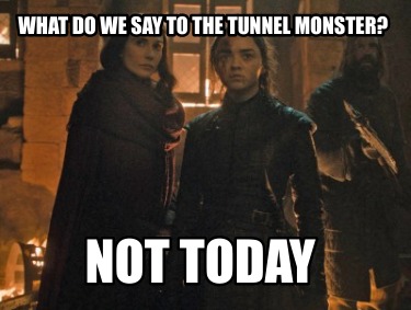 what-do-we-say-to-the-tunnel-monster-not-today