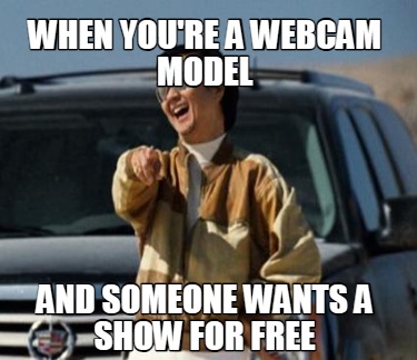 when-youre-a-webcam-model-and-someone-wants-a-show-for-free