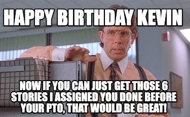 Meme Creator - Funny happy birthday kevin Now if you can just get those ...