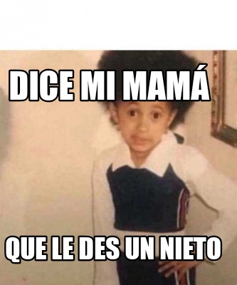 Meme Creator Funny Dice Mi Mam Que Le Mandes Un Pedacito De Carne Sino Te Va A Dar Golpes