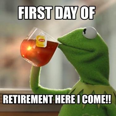 Meme Creator - Funny First Day Of Retirement Here I Come!! Meme 