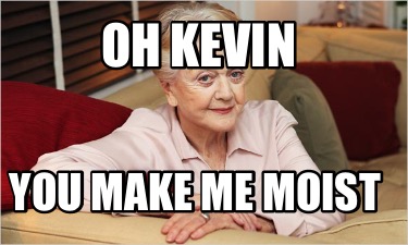 oh-kevin-you-make-me-moist